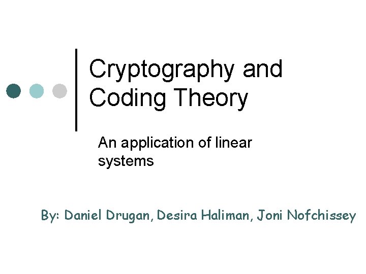 Cryptography and Coding Theory An application of linear systems By: Daniel Drugan, Desira Haliman,