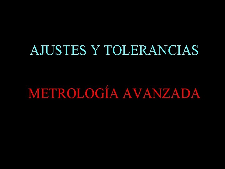 AJUSTES Y TOLERANCIAS METROLOGÍA AVANZADA 