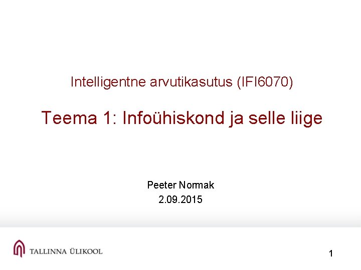 Intelligentne arvutikasutus (IFI 6070) Teema 1: Infoühiskond ja selle liige Peeter Normak 2. 09.