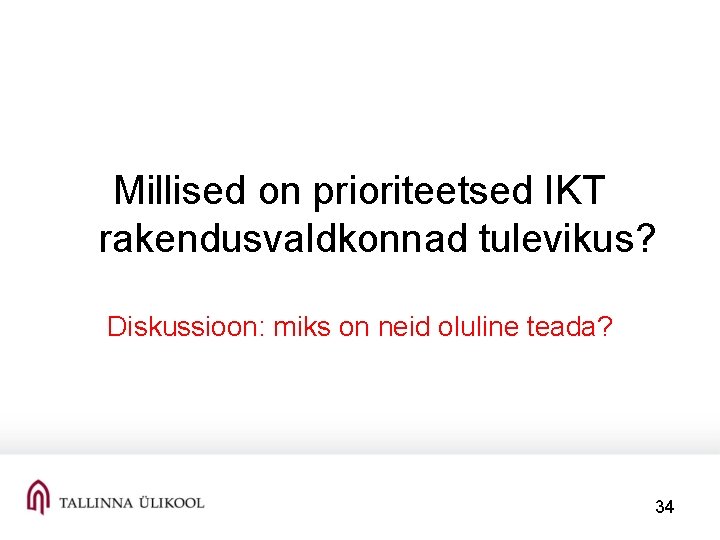 Millised on prioriteetsed IKT rakendusvaldkonnad tulevikus? Diskussioon: miks on neid oluline teada? 34 