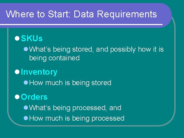 Where to Start: Data Requirements l SKUs l What’s being stored, and possibly how