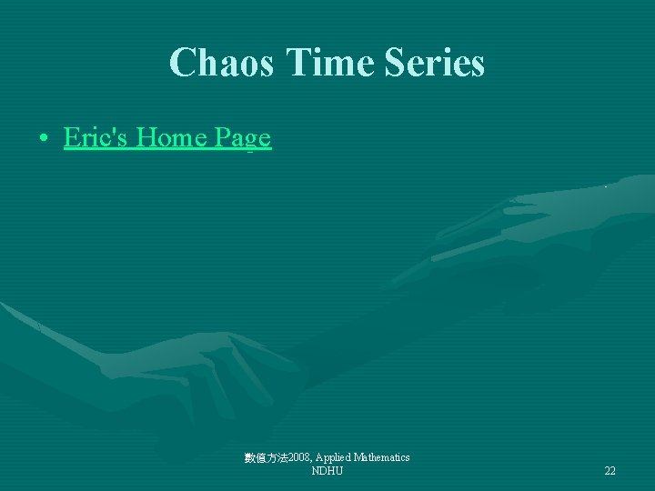 Chaos Time Series • Eric's Home Page 數值方法 2008, Applied Mathematics NDHU 22 
