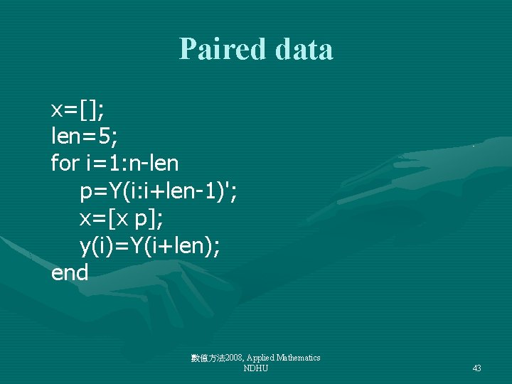 Paired data x=[]; len=5; for i=1: n-len p=Y(i: i+len-1)'; x=[x p]; y(i)=Y(i+len); end 數值方法
