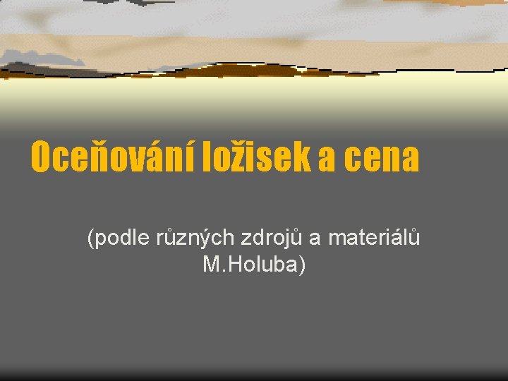 Oceňování ložisek a cena (podle různých zdrojů a materiálů M. Holuba) 