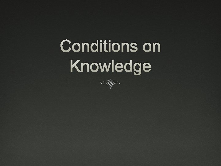 Conditions on Knowledge 