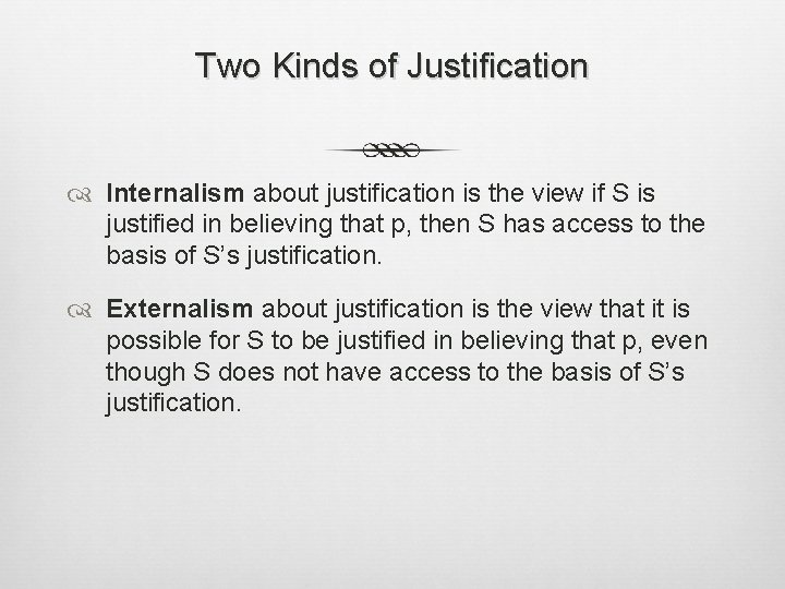 Two Kinds of Justification Internalism about justification is the view if S is justified