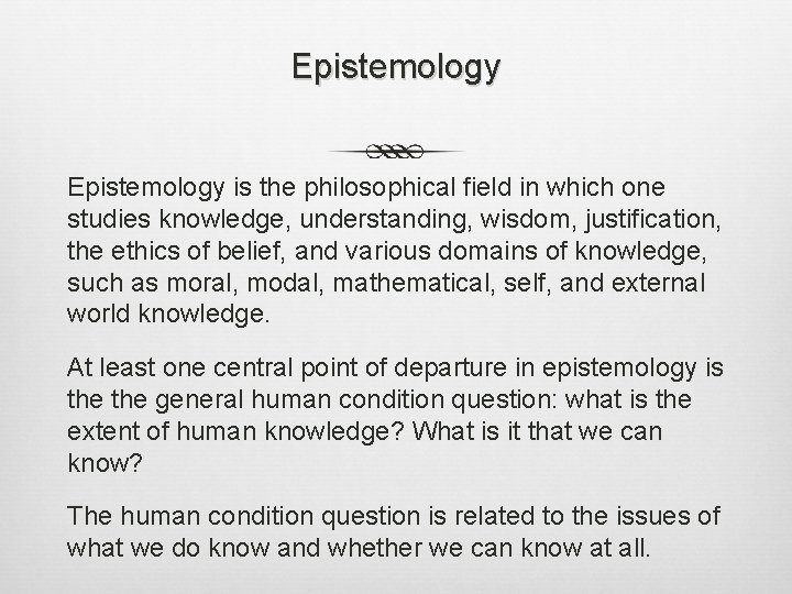 Epistemology is the philosophical field in which one studies knowledge, understanding, wisdom, justification, the