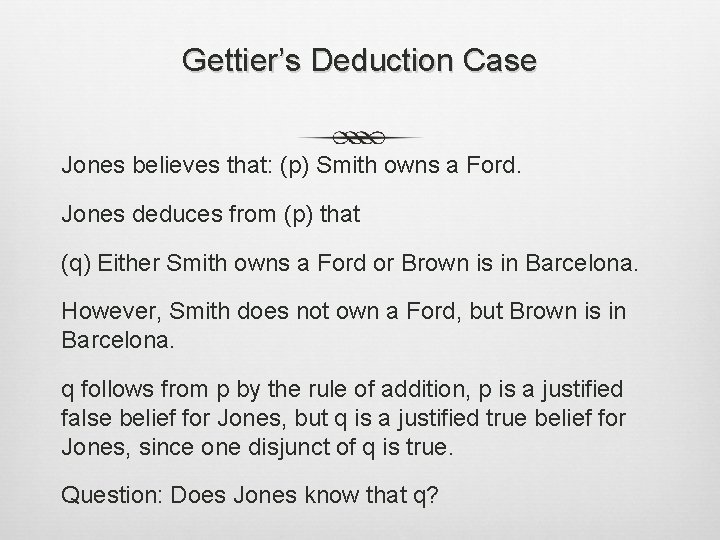 Gettier’s Deduction Case Jones believes that: (p) Smith owns a Ford. Jones deduces from