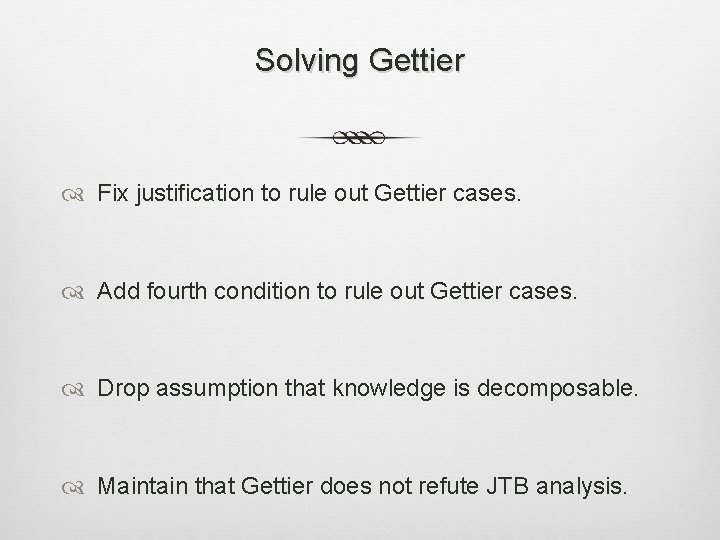 Solving Gettier Fix justification to rule out Gettier cases. Add fourth condition to rule