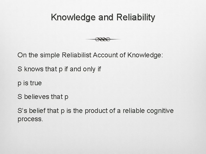 Knowledge and Reliability On the simple Reliabilist Account of Knowledge: S knows that p