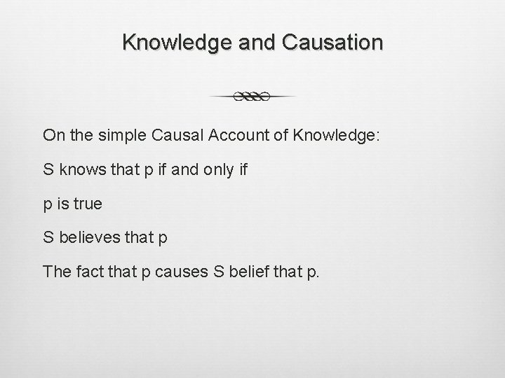 Knowledge and Causation On the simple Causal Account of Knowledge: S knows that p