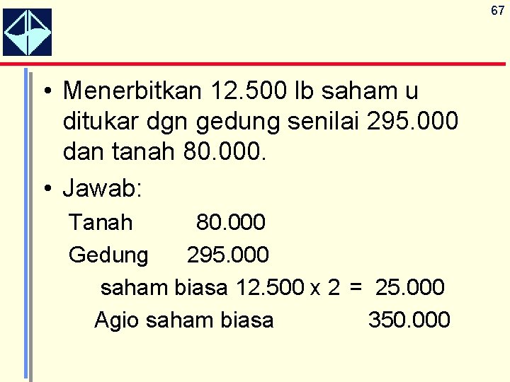 67 • Menerbitkan 12. 500 lb saham u ditukar dgn gedung senilai 295. 000