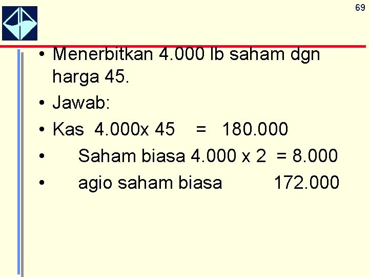 69 • Menerbitkan 4. 000 lb saham dgn harga 45. • Jawab: • Kas