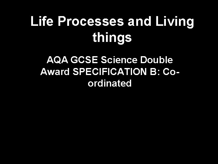 Life Processes and Living things AQA GCSE Science Double Award SPECIFICATION B: Coordinated 