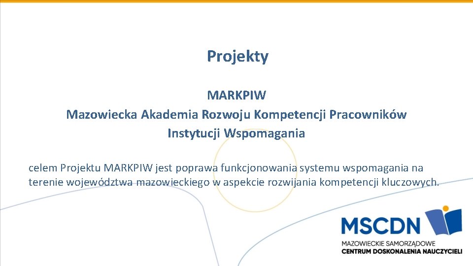 Projekty MARKPIW Mazowiecka Akademia Rozwoju Kompetencji Pracowników Instytucji Wspomagania celem Projektu MARKPIW jest poprawa