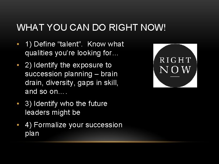 WHAT YOU CAN DO RIGHT NOW! • 1) Define “talent”. Know what qualities you’re WHAT YOU CAN DO RIGHT NOW! • 1) Define “talent”. Know what qualities you’re
