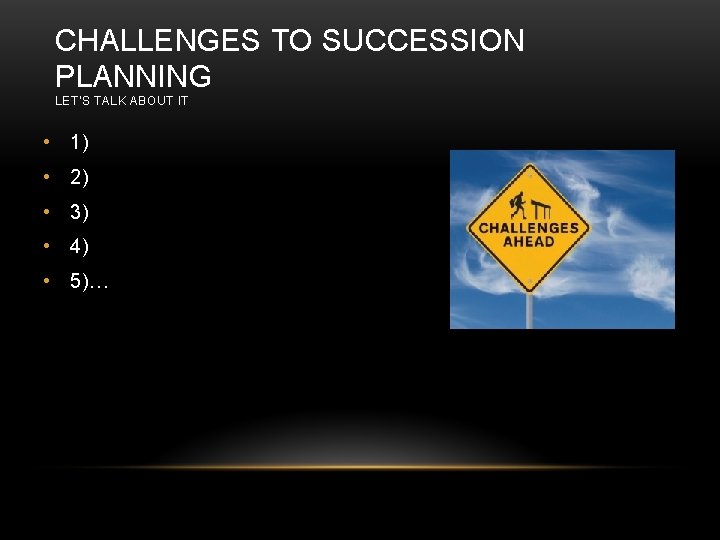 CHALLENGES TO SUCCESSION PLANNING LET’S TALK ABOUT IT • 1) • 2) • 3) CHALLENGES TO SUCCESSION PLANNING LET’S TALK ABOUT IT • 1) • 2) • 3)