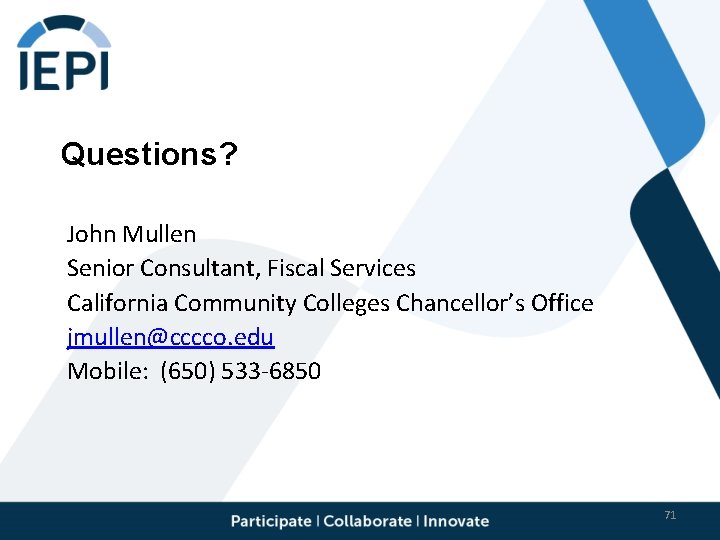 Questions? John Mullen Senior Consultant, Fiscal Services California Community Colleges Chancellor’s Office jmullen@cccco. edu