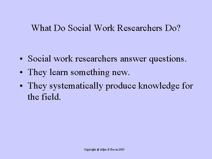 What Do Social Work Researchers Do? • Social work researchers answer questions. • They