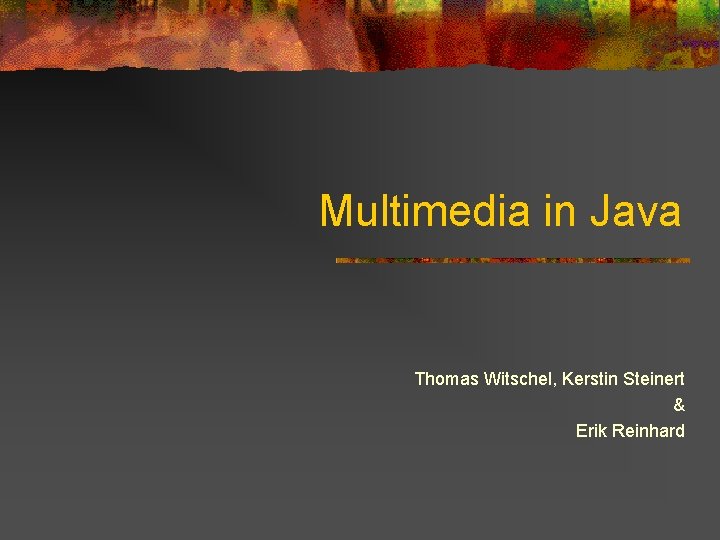 Multimedia in Java Thomas Witschel, Kerstin Steinert & Erik Reinhard Multimedia in Java Thomas Witschel, Kerstin Steinert & Erik Reinhard