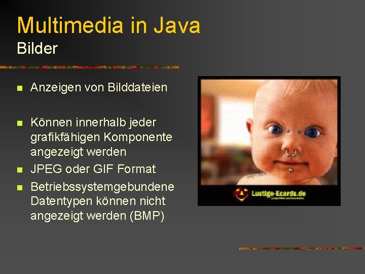 Multimedia in Java Bilder n Anzeigen von Bilddateien n Können innerhalb jeder grafikfähigen Komponente Multimedia in Java Bilder n Anzeigen von Bilddateien n Können innerhalb jeder grafikfähigen Komponente