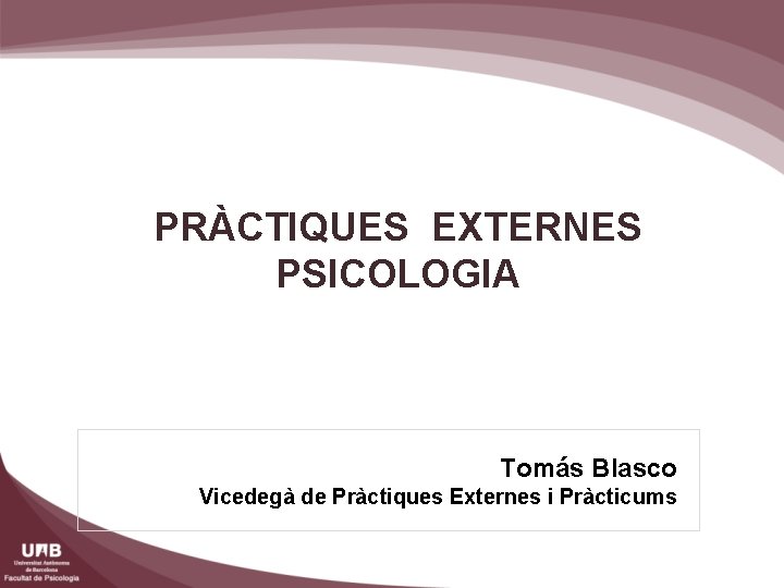 PRÀCTIQUES EXTERNES PSICOLOGIA Tomás Blasco Vicedegà de Pràctiques Externes i Pràcticums 