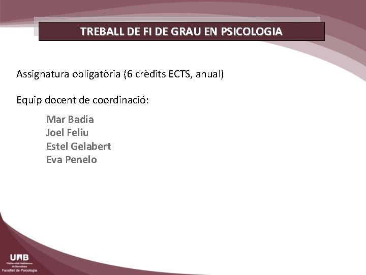 TREBALL DE FI DE GRAU EN PSICOLOGIA Assignatura obligatòria (6 crèdits ECTS, anual) Equip