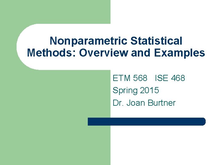 Nonparametric Statistical Methods: Overview and Examples ETM 568 ISE 468 Spring 2015 Dr. Joan