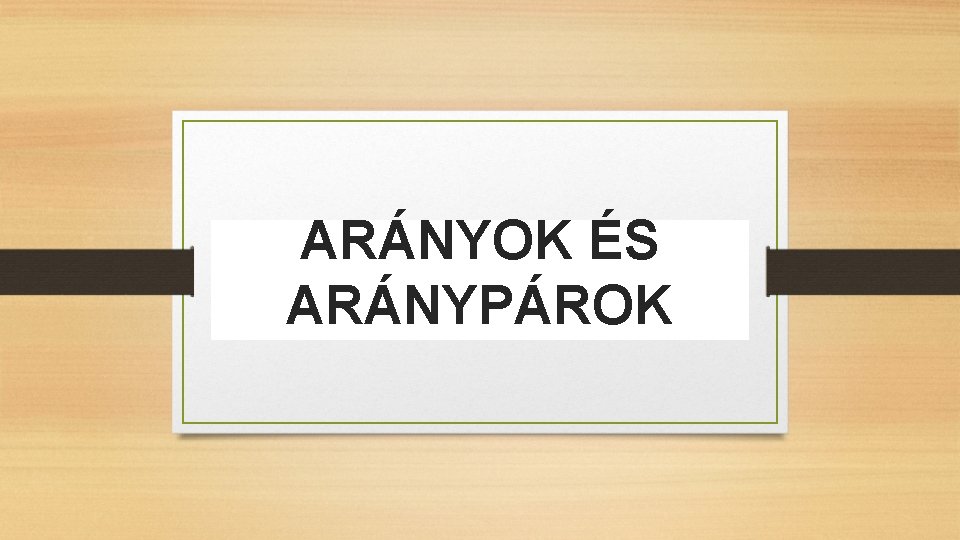 ARÁNYOK ÉS ARÁNYPÁROK 