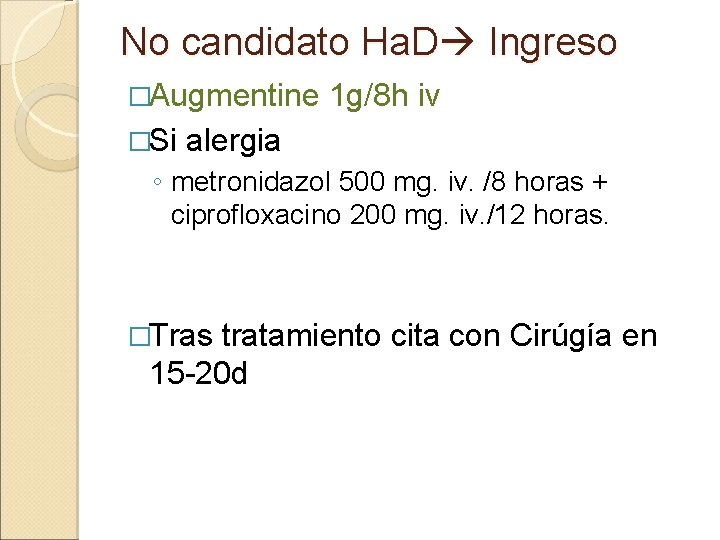 No candidato Ha. D Ingreso �Augmentine �Si 1 g/8 h iv alergia ◦ metronidazol