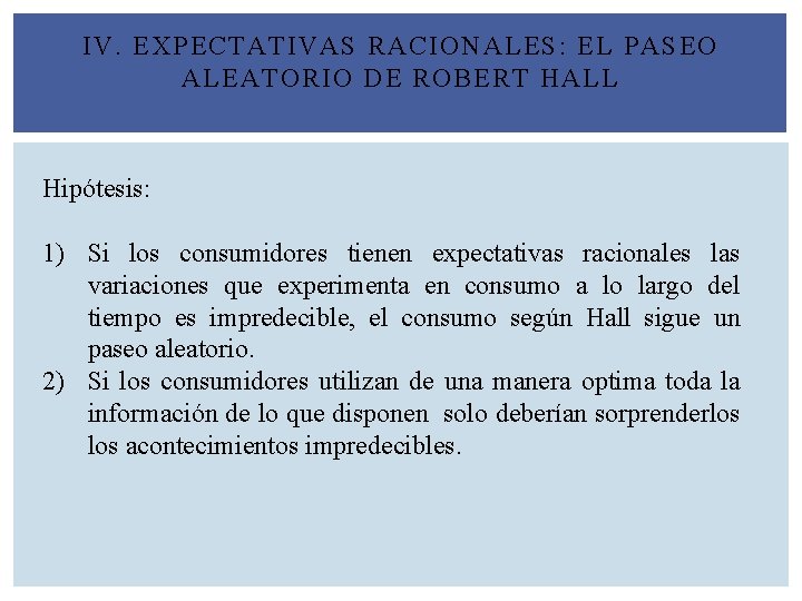 IV. EXPECTATIVAS RACIONALES: EL PASEO ALEATORIO DE ROBERT HALL Hipótesis: 1) Si los consumidores