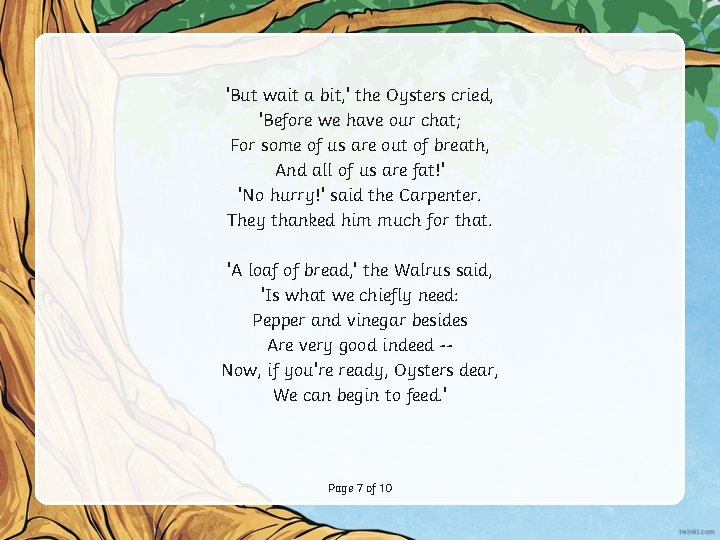 'But wait a bit, ' the Oysters cried, 'Before we have our chat; For