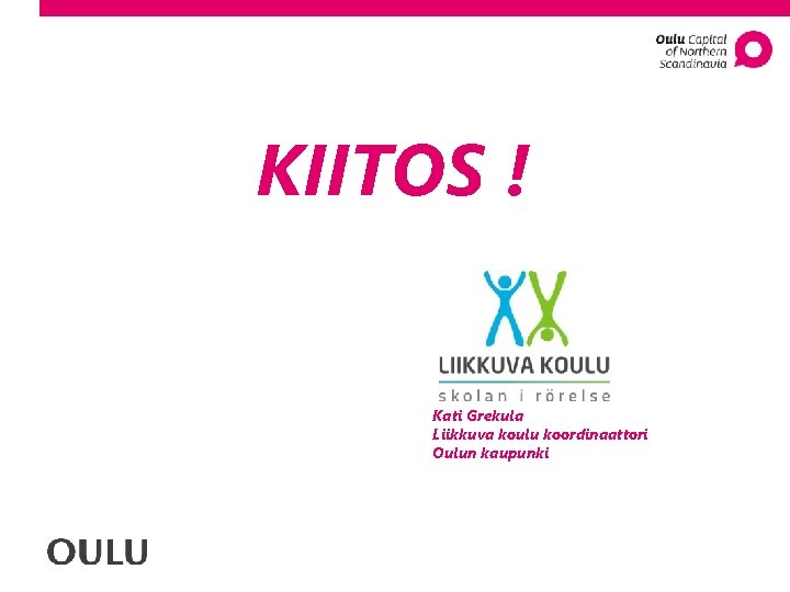 KIITOS ! Kati Grekula Liikkuva koulu koordinaattori Oulun kaupunki 