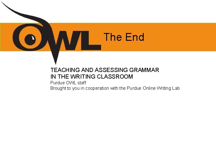 The End TEACHING AND ASSESSING GRAMMAR IN THE WRITING CLASSROOM Purdue OWL staff Brought