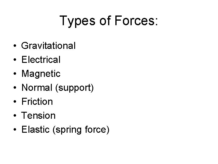 Types of Forces: • • Gravitational Electrical Magnetic Normal (support) Friction Tension Elastic (spring
