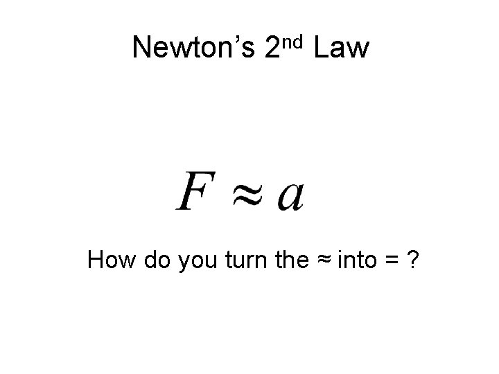 Newton’s 2 nd Law How do you turn the ≈ into = ? 