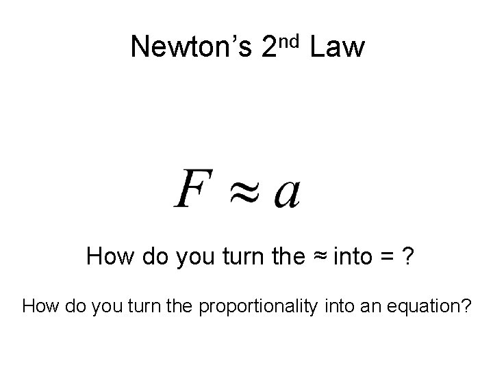 Newton’s 2 nd Law How do you turn the ≈ into = ? How