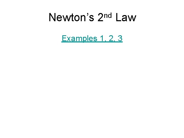 Newton’s 2 nd Law Examples 1, 2, 3 