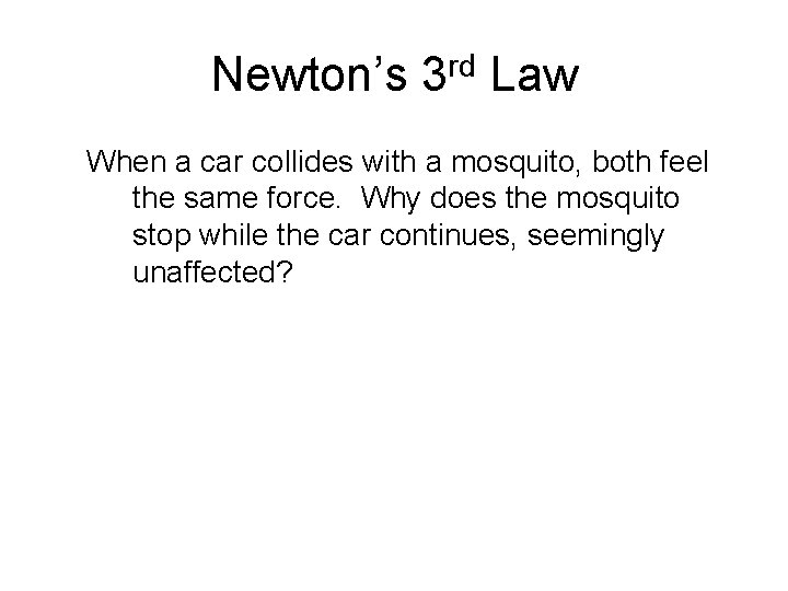 Newton’s 3 rd Law When a car collides with a mosquito, both feel the