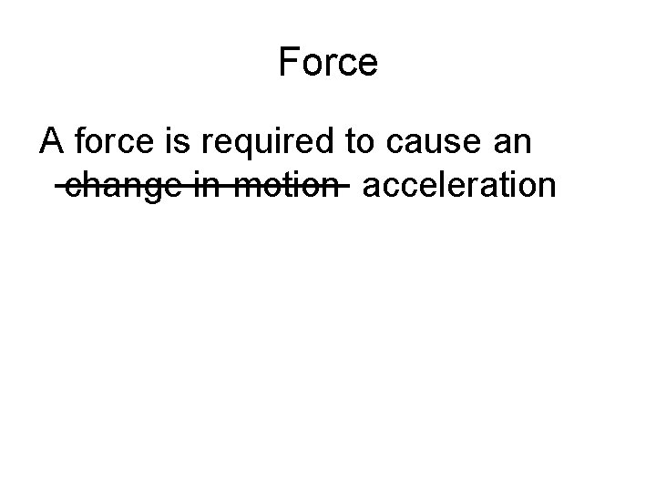 Force A force is required to cause an change in motion acceleration 