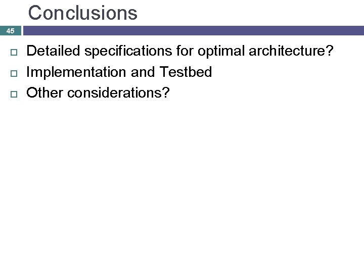 Conclusions 45 Detailed specifications for optimal architecture? Implementation and Testbed Other considerations? Conclusions 45 Detailed specifications for optimal architecture? Implementation and Testbed Other considerations?