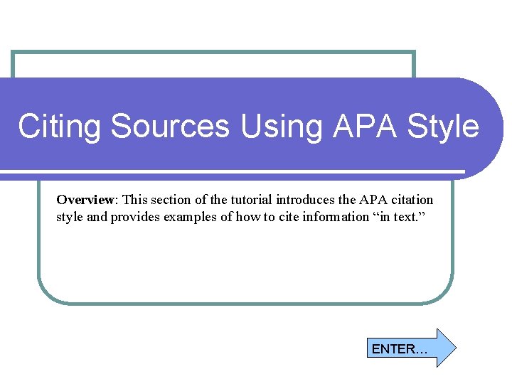 Citing Sources Using APA Style Overview: This section of the tutorial introduces the APA