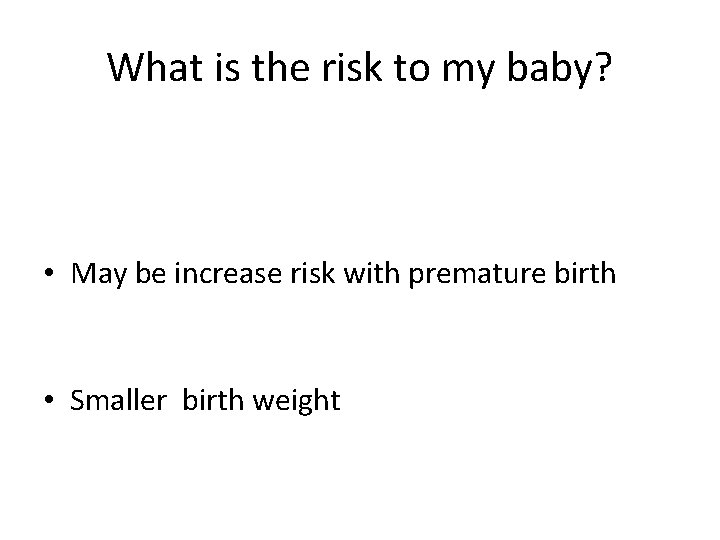 What is the risk to my baby? • May be increase risk with premature