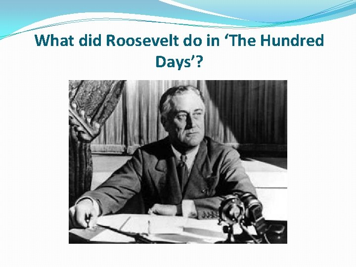 What did Roosevelt do in ‘The Hundred Days’? What did Roosevelt do in ‘The Hundred Days’?