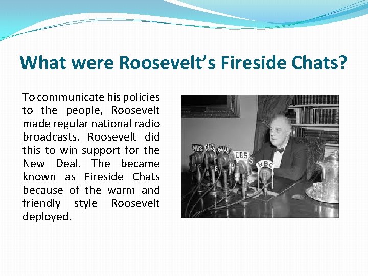 What were Roosevelt’s Fireside Chats? To communicate his policies to the people, Roosevelt made What were Roosevelt’s Fireside Chats? To communicate his policies to the people, Roosevelt made