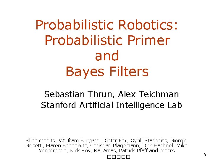 Probabilistic Robotics: Probabilistic Primer and Bayes Filters Sebastian Thrun, Alex Teichman Stanford Artificial Intelligence