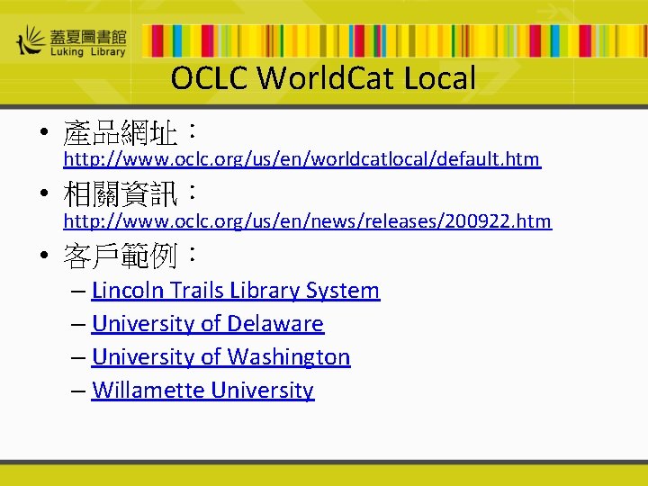 OCLC World. Cat Local • 產品網址： http: //www. oclc. org/us/en/worldcatlocal/default. htm • 相關資訊： http: