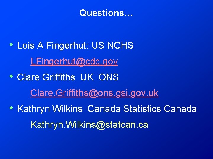 Questions… • Lois A Fingerhut: US NCHS LFingerhut@cdc. gov • Clare Griffiths UK ONS