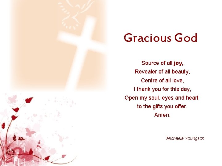 Gracious God Source of all joy, Revealer of all beauty, Centre of all love,