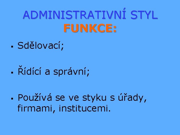 ADMINISTRATIVNÍ STYL FUNKCE: § Sdělovací; § Řídící a správní; § Používá se ve styku